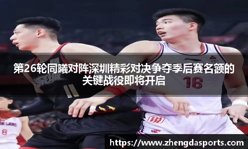 第26轮同曦对阵深圳精彩对决争夺季后赛名额的关键战役即将开启
